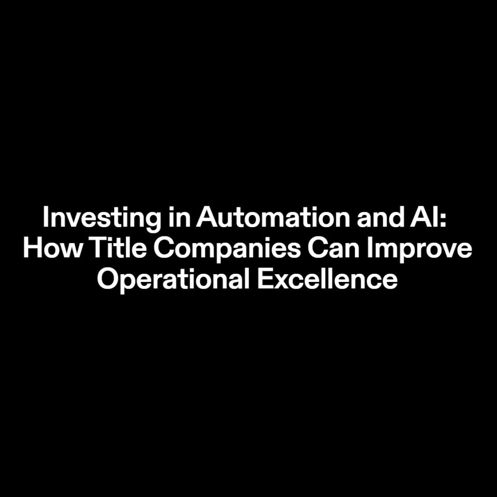 Title companies can improve operational excellence by investing in Automation and AI technologies.